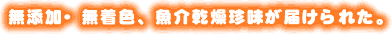 無添加・無着色、魚介乾燥珍味が届けられた。